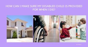 Read more about the article How can I make sure my disabled child is provided for when I die?