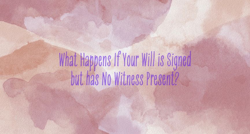 You are currently viewing What Happens If Your Will is Signed but has No Witness Present?