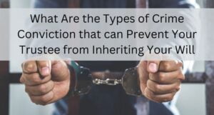 Read more about the article What Are the Types of Crime Conviction that can Prevent Your Trustee from Inheriting Your Will