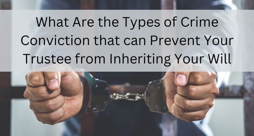 You are currently viewing What Are the Types of Crime Conviction that can Prevent Your Trustee from Inheriting Your Will