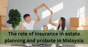 Read more about the article The role of insurance in estate planning and probate in Malaysia