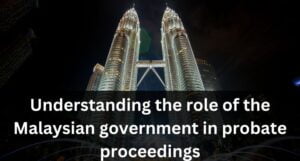 Read more about the article Understanding the role of the Malaysian government in probate proceedings
