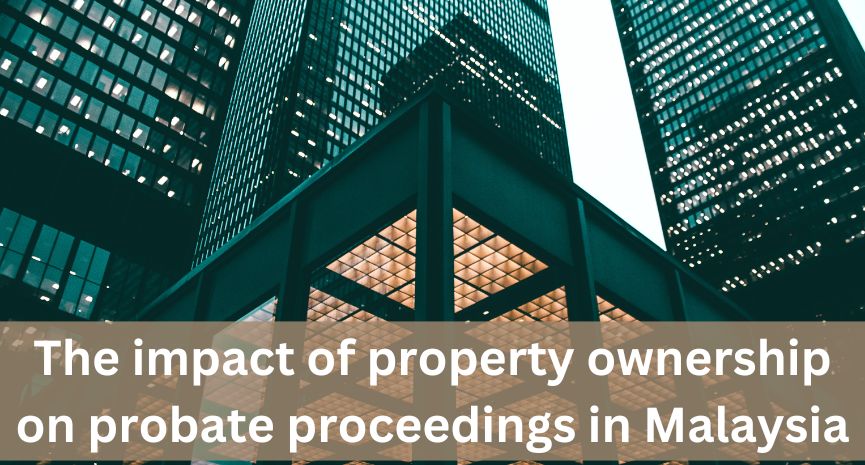 You are currently viewing The impact of property ownership on probate proceedings in Malaysia