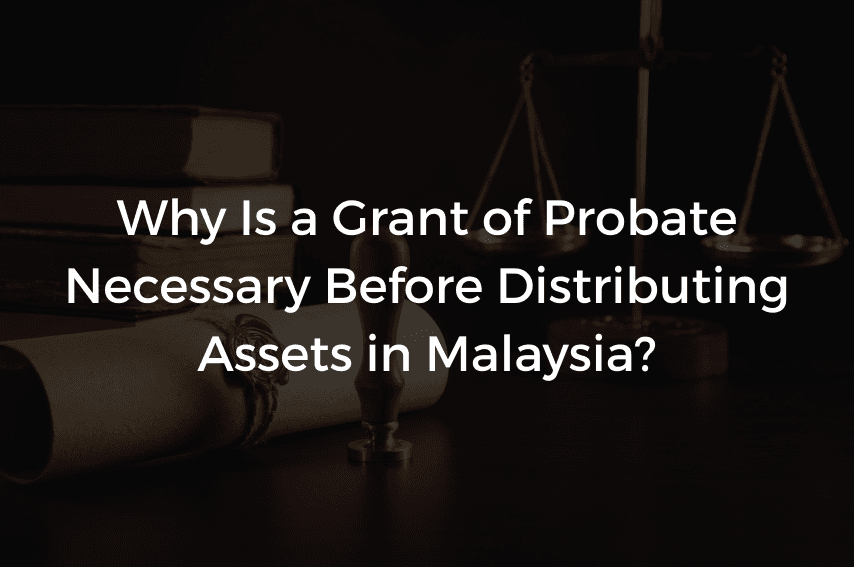 You are currently viewing Why Is a Grant of Probate Necessary Before Distributing Assets in Malaysia?