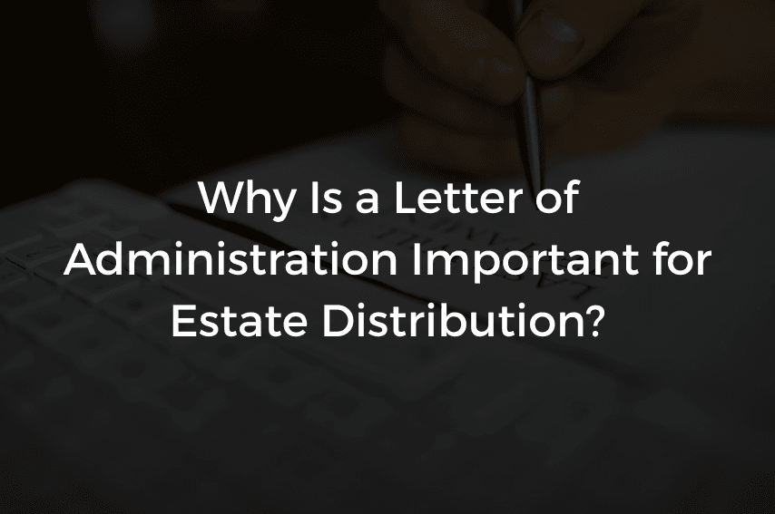 You are currently viewing Why Is a Letter of Administration Important for Estate Distribution?