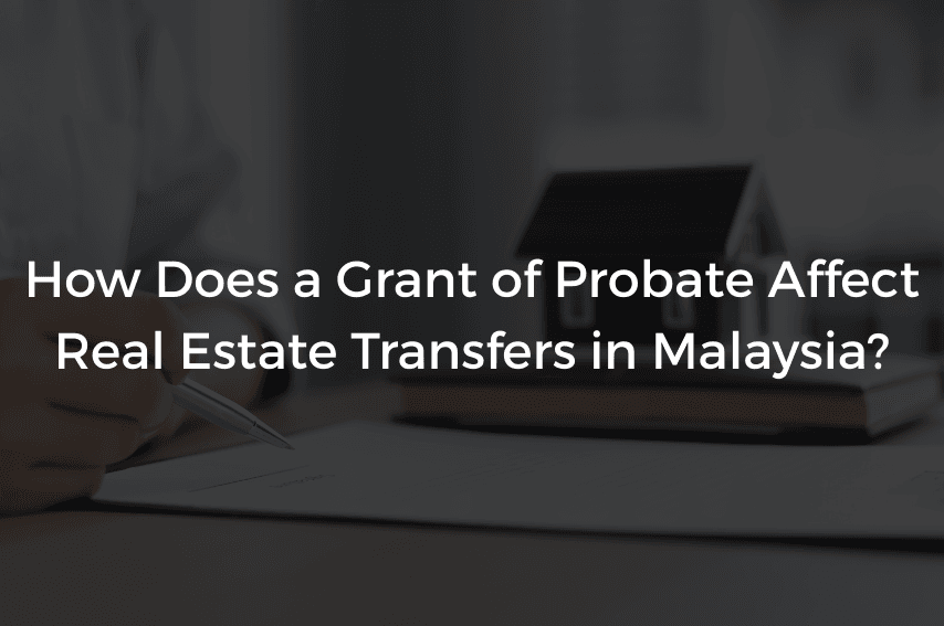 You are currently viewing How Does a Grant of Probate Affect Real Estate Transfers in Malaysia?