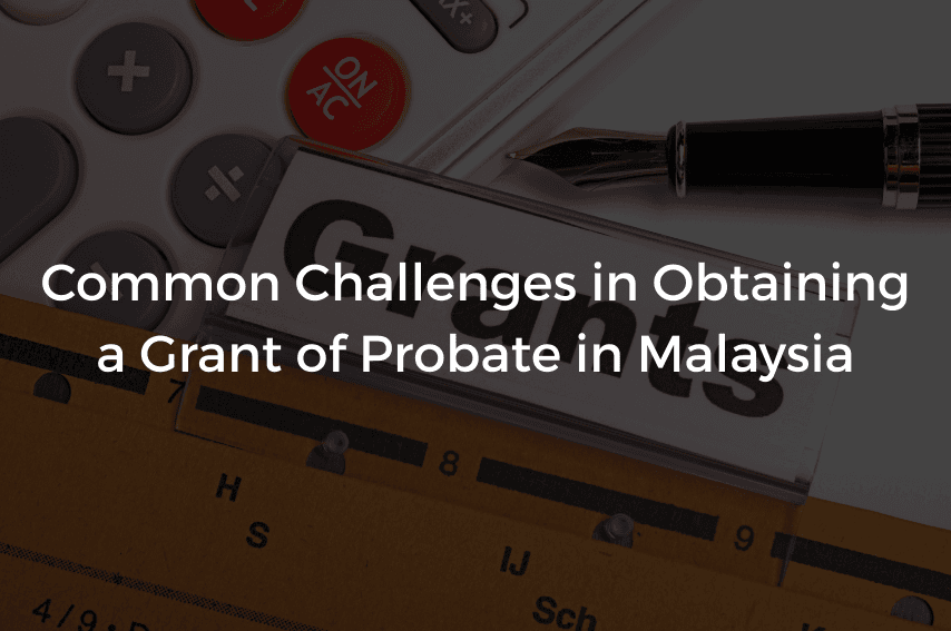 You are currently viewing Common Challenges in Obtaining a Grant of Probate in Malaysia